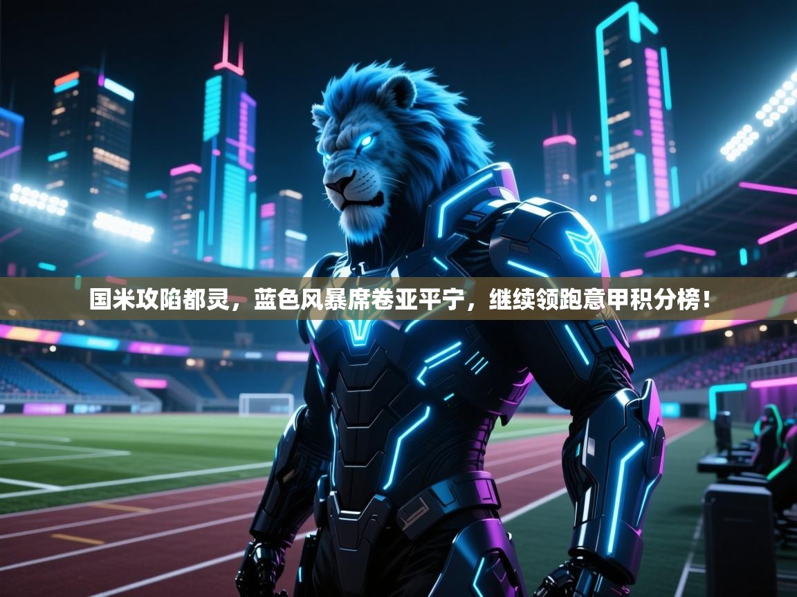 国米攻陷都灵，蓝色风暴席卷亚平宁，继续领跑意甲积分榜！  第2张